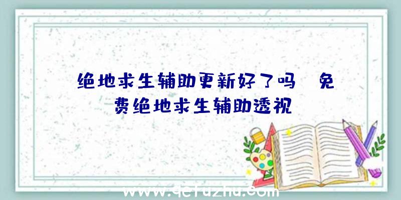 「绝地求生辅助更新好了吗」|免费绝地求生辅助透视